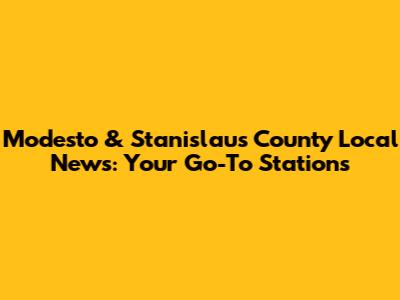 Modesto & Stanislaus County Local News: Your Go-To Stations