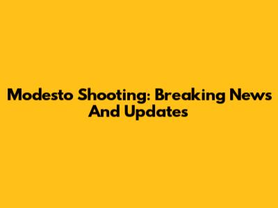 Modesto Shooting: Breaking News And Updates