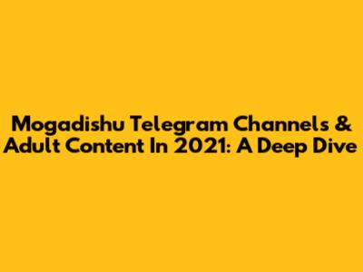 Mogadishu Telegram Channels & Adult Content In 2021: A Deep Dive