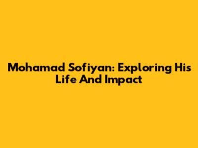Mohamad Sofiyan: Exploring His Life And Impact