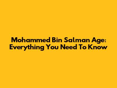 Mohammed Bin Salman Age: Everything You Need To Know