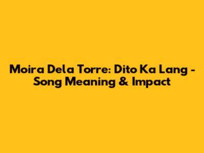 Moira Dela Torre: Dito Ka Lang - Song Meaning & Impact