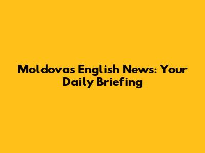 Moldova's English News: Your Daily Briefing