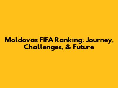 Moldova's FIFA Ranking: Journey, Challenges, & Future