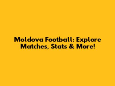 Moldova Football: Explore Matches, Stats & More!