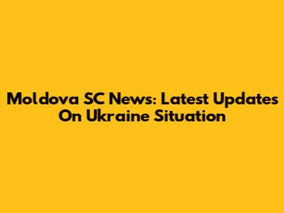 Moldova SC News: Latest Updates On Ukraine Situation