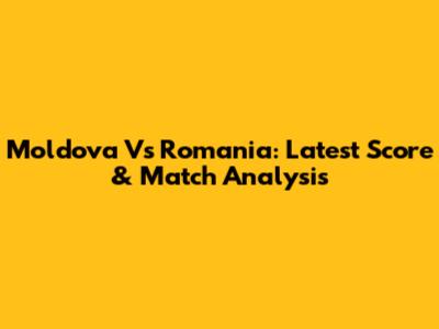 Moldova Vs Romania: Latest Score & Match Analysis