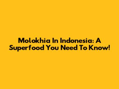 Molokhia In Indonesia: A Superfood You Need To Know!