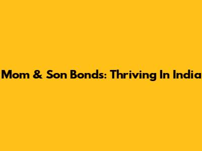 Mom & Son Bonds: Thriving In India