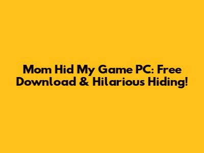 Mom Hid My Game PC: Free Download & Hilarious Hiding!