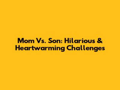Mom Vs. Son: Hilarious & Heartwarming Challenges