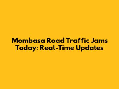 Mombasa Road Traffic Jams Today: Real-Time Updates