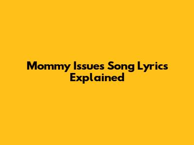 Mommy Issues Song Lyrics Explained
