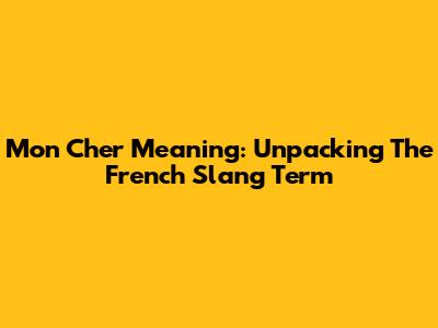 Mon Cher Meaning: Unpacking The French Slang Term