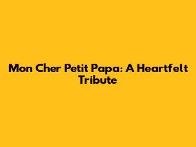 Mon Cher Petit Papa: A Heartfelt Tribute