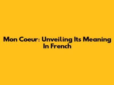 Mon Coeur: Unveiling Its Meaning In French