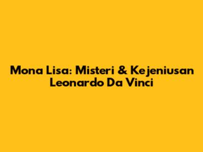Mona Lisa: Misteri & Kejeniusan Leonardo Da Vinci