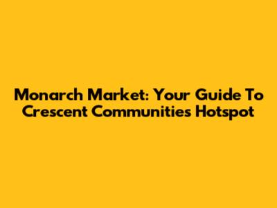 Monarch Market: Your Guide To Crescent Communities' Hotspot