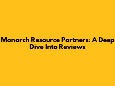 Monarch Resource Partners: A Deep Dive Into Reviews