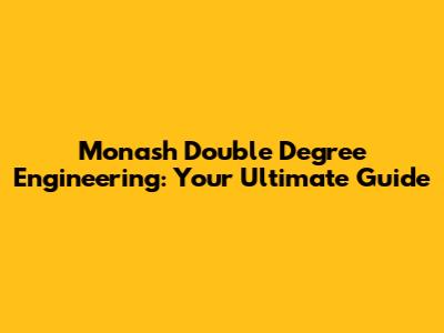 Monash Double Degree Engineering: Your Ultimate Guide