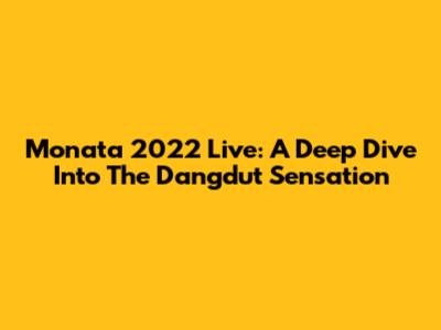 Monata 2022 Live: A Deep Dive Into The Dangdut Sensation