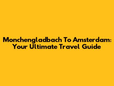 Monchengladbach To Amsterdam: Your Ultimate Travel Guide