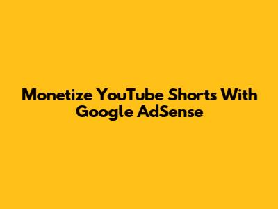 Monetize YouTube Shorts With Google AdSense