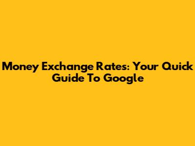 Money Exchange Rates: Your Quick Guide To Google
