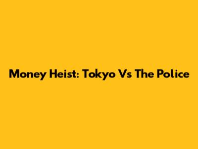 Money Heist: Tokyo Vs The Police