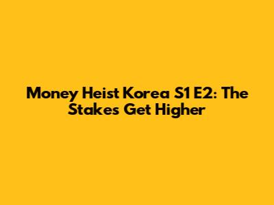 Money Heist Korea S1 E2: The Stakes Get Higher