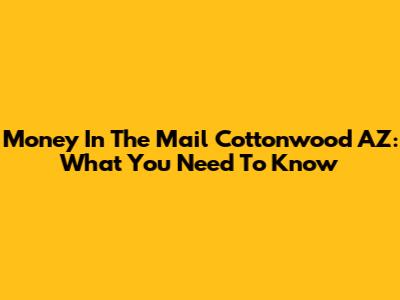 Money In The Mail Cottonwood AZ: What You Need To Know