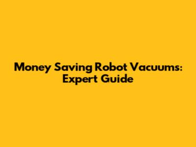 Money Saving Robot Vacuums: Expert Guide