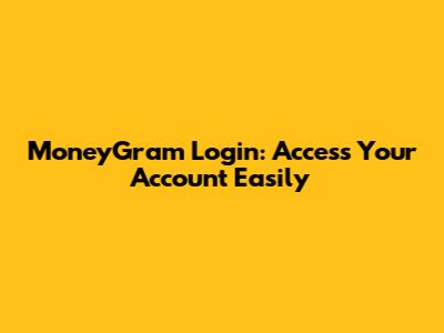 MoneyGram Login: Access Your Account Easily