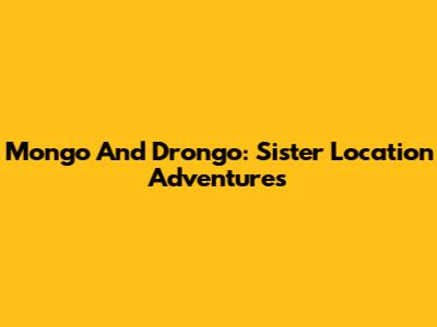 Mongo And Drongo: Sister Location Adventures