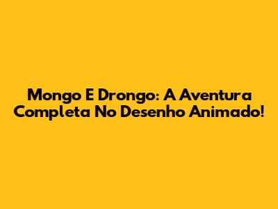 Mongo E Drongo: A Aventura Completa No Desenho Animado!