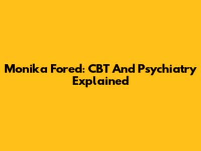 Monika Fored: CBT And Psychiatry Explained