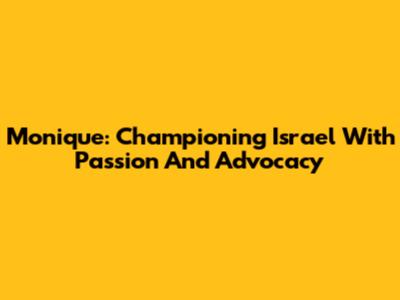 Monique: Championing Israel With Passion And Advocacy