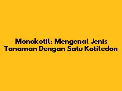 Monokotil: Mengenal Jenis Tanaman Dengan Satu Kotiledon