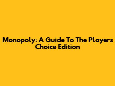 Monopoly: A Guide To The Player's Choice Edition