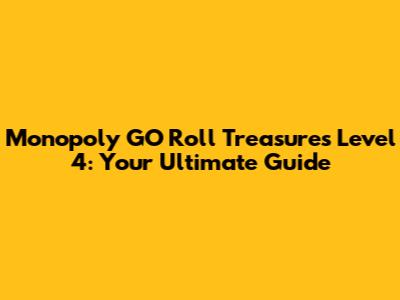 Monopoly GO Roll Treasures Level 4: Your Ultimate Guide