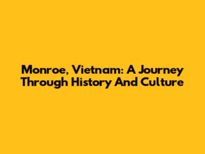 Monroe, Vietnam: A Journey Through History And Culture
