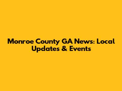 Monroe County GA News: Local Updates & Events