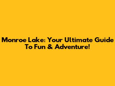Monroe Lake: Your Ultimate Guide To Fun & Adventure!