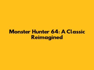Monster Hunter 64: A Classic Reimagined