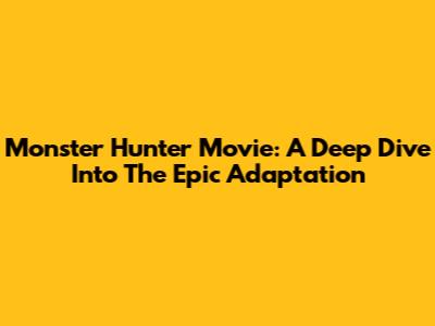 Monster Hunter Movie: A Deep Dive Into The Epic Adaptation