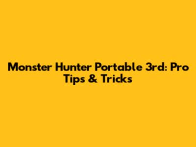 Monster Hunter Portable 3rd: Pro Tips & Tricks