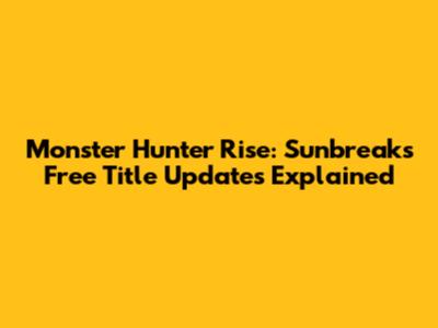 Monster Hunter Rise: Sunbreak's Free Title Updates Explained