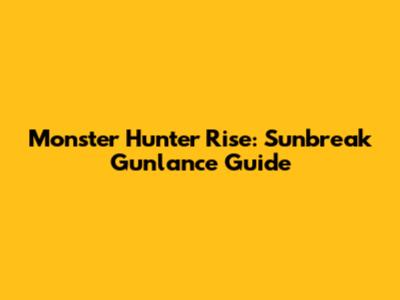 Monster Hunter Rise: Sunbreak Gunlance Guide