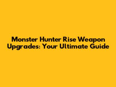 Monster Hunter Rise Weapon Upgrades: Your Ultimate Guide