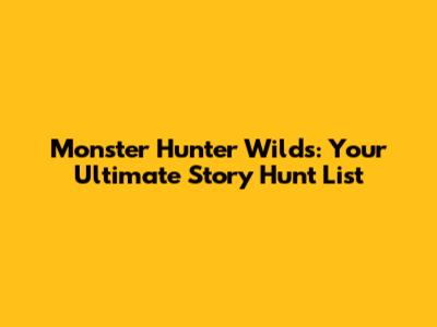 Monster Hunter Wilds: Your Ultimate Story Hunt List